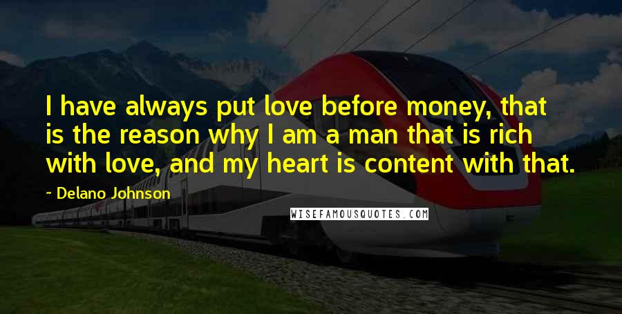 Delano Johnson Quotes: I have always put love before money, that is the reason why I am a man that is rich with love, and my heart is content with that.