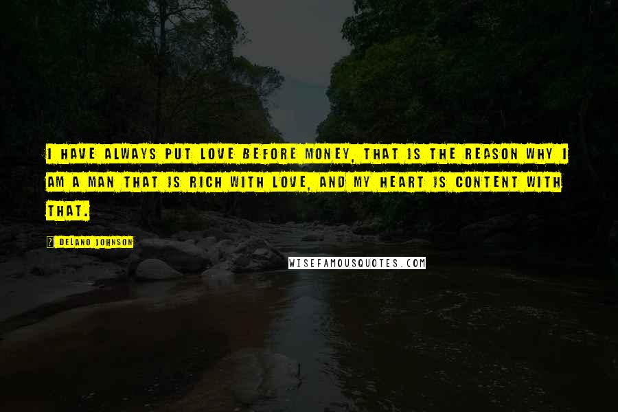 Delano Johnson Quotes: I have always put love before money, that is the reason why I am a man that is rich with love, and my heart is content with that.