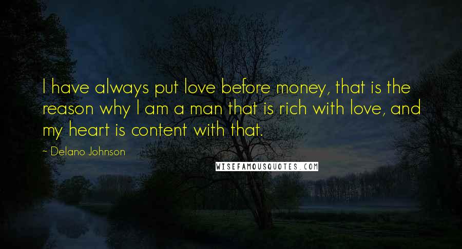 Delano Johnson Quotes: I have always put love before money, that is the reason why I am a man that is rich with love, and my heart is content with that.