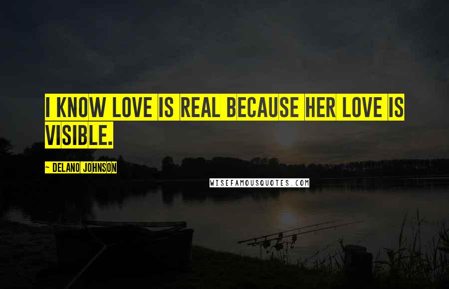 Delano Johnson Quotes: I know love is real because her love is visible.