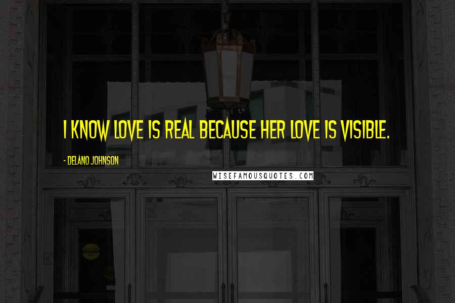 Delano Johnson Quotes: I know love is real because her love is visible.