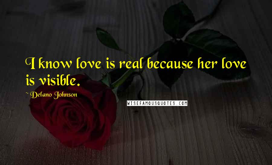 Delano Johnson Quotes: I know love is real because her love is visible.