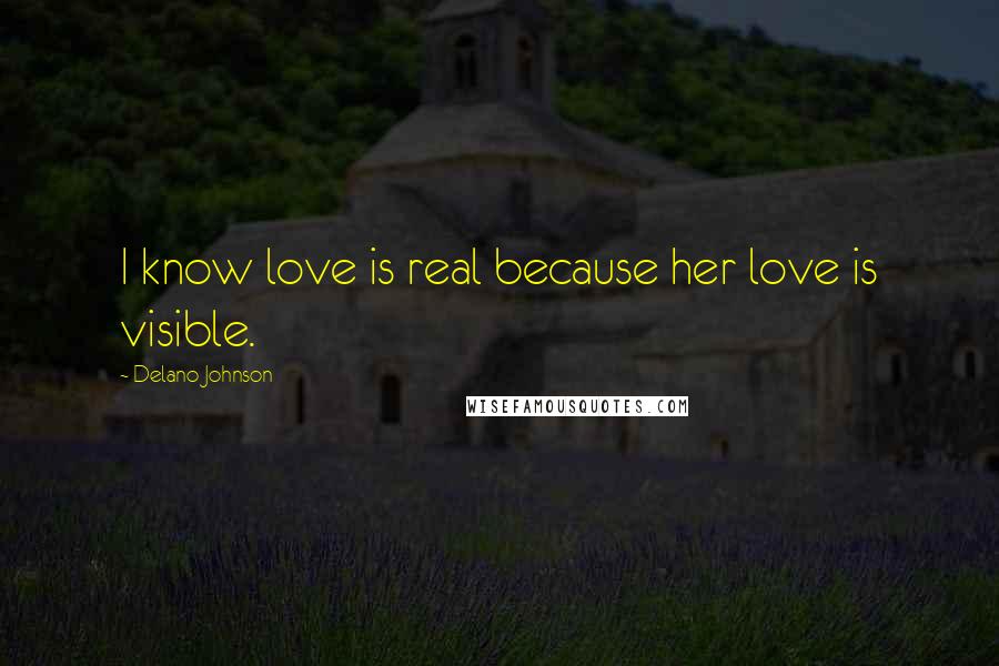 Delano Johnson Quotes: I know love is real because her love is visible.