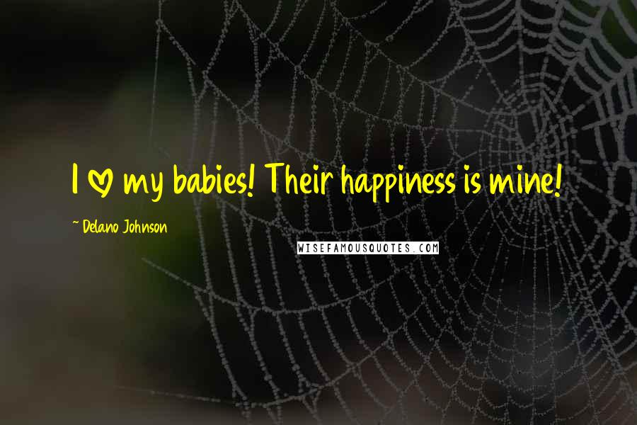 Delano Johnson Quotes: I love my babies! Their happiness is mine!