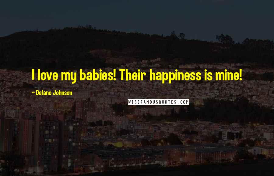 Delano Johnson Quotes: I love my babies! Their happiness is mine!