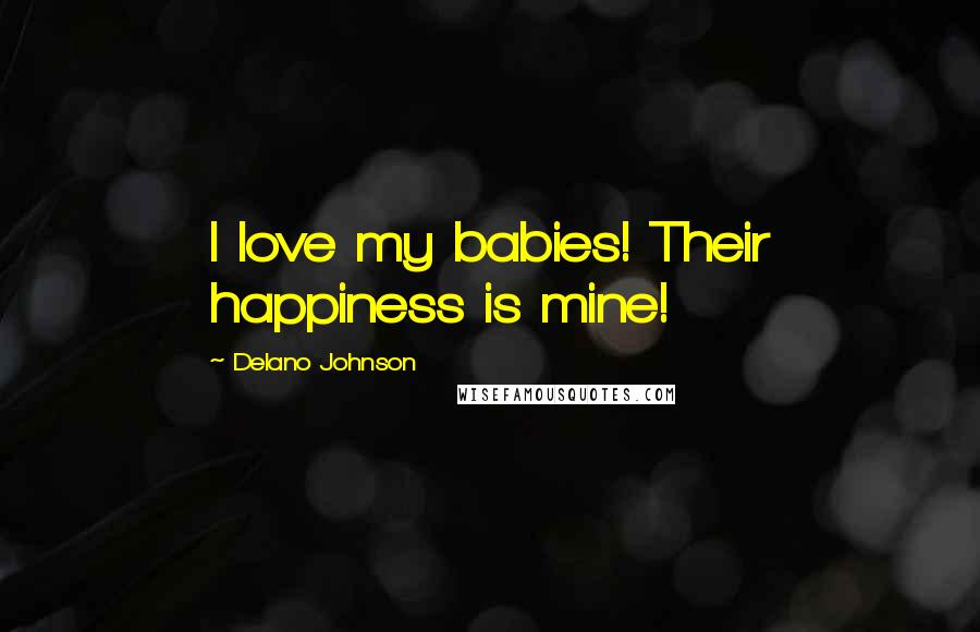 Delano Johnson Quotes: I love my babies! Their happiness is mine!