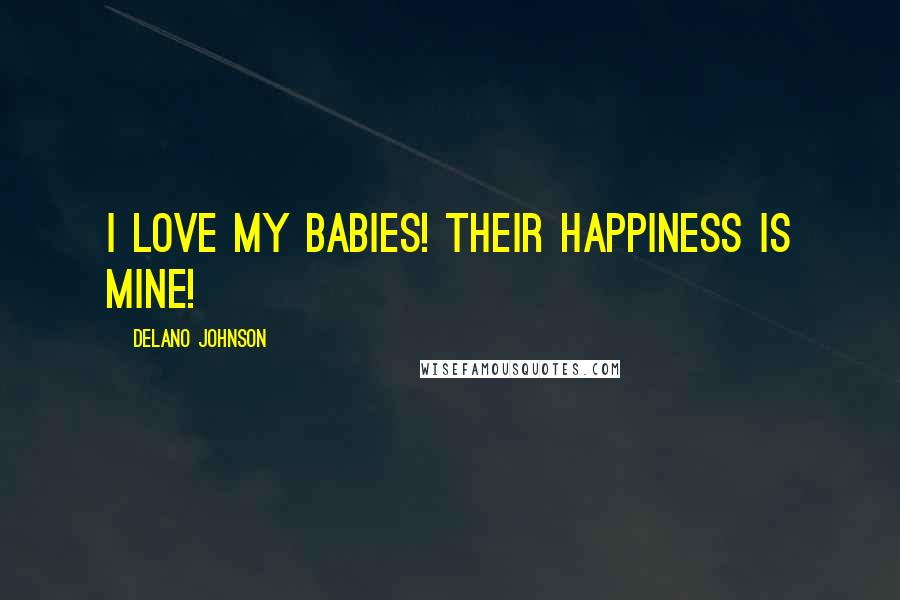 Delano Johnson Quotes: I love my babies! Their happiness is mine!