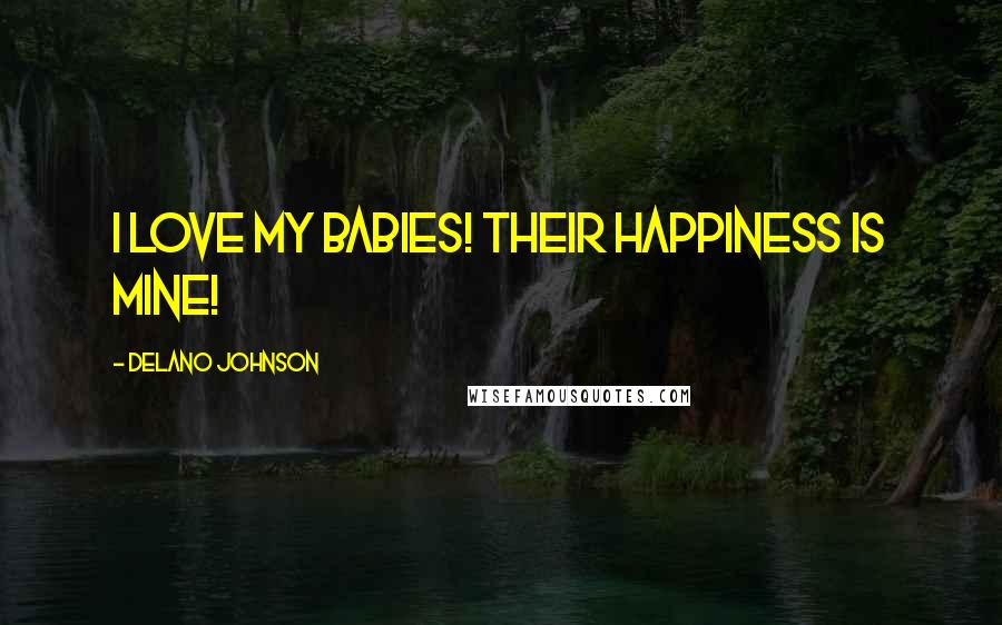 Delano Johnson Quotes: I love my babies! Their happiness is mine!