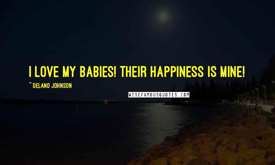 Delano Johnson Quotes: I love my babies! Their happiness is mine!