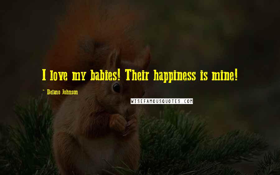 Delano Johnson Quotes: I love my babies! Their happiness is mine!