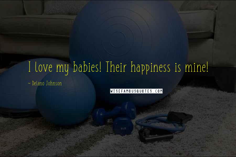 Delano Johnson Quotes: I love my babies! Their happiness is mine!