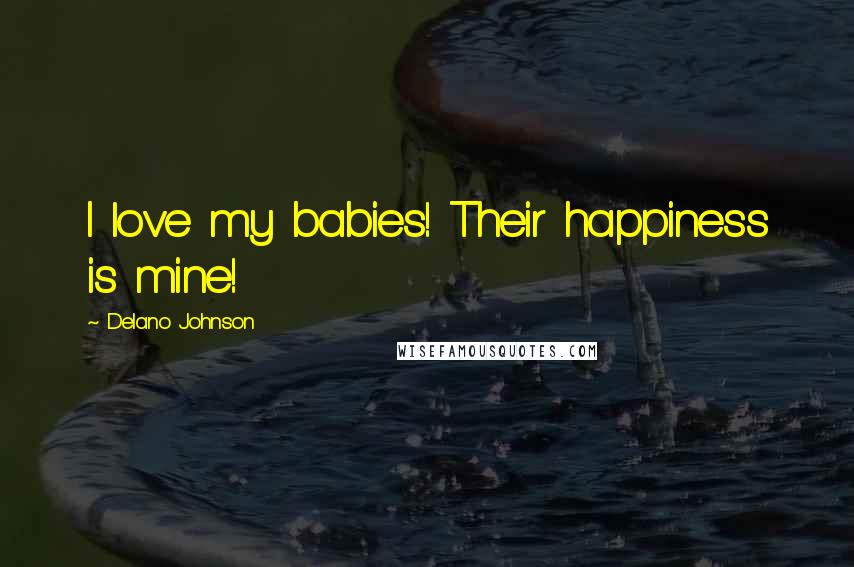 Delano Johnson Quotes: I love my babies! Their happiness is mine!