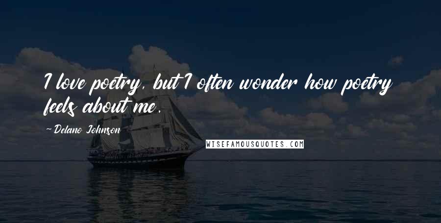 Delano Johnson Quotes: I love poetry, but I often wonder how poetry feels about me.