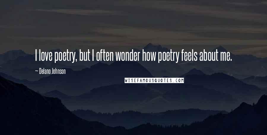 Delano Johnson Quotes: I love poetry, but I often wonder how poetry feels about me.