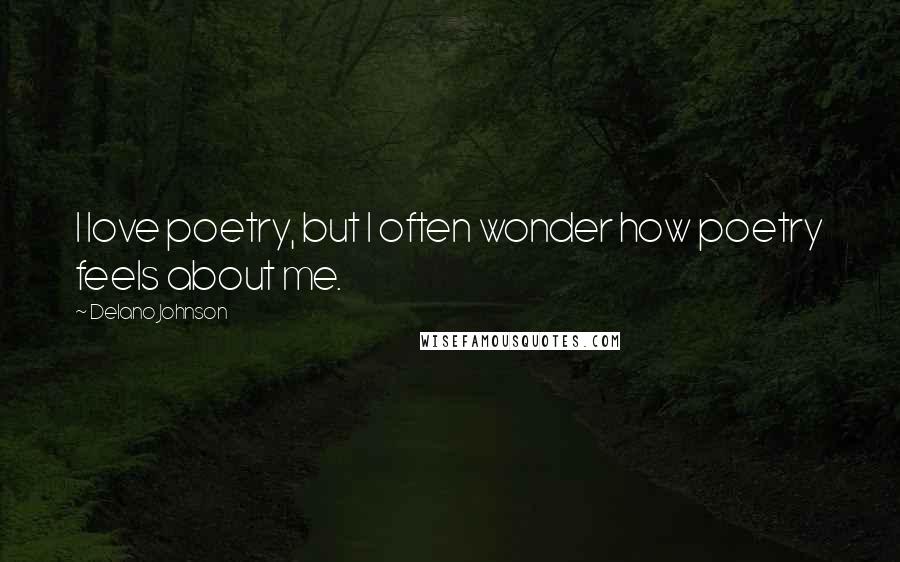 Delano Johnson Quotes: I love poetry, but I often wonder how poetry feels about me.