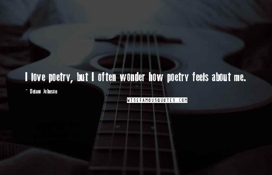 Delano Johnson Quotes: I love poetry, but I often wonder how poetry feels about me.