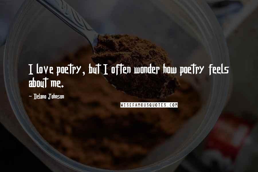 Delano Johnson Quotes: I love poetry, but I often wonder how poetry feels about me.