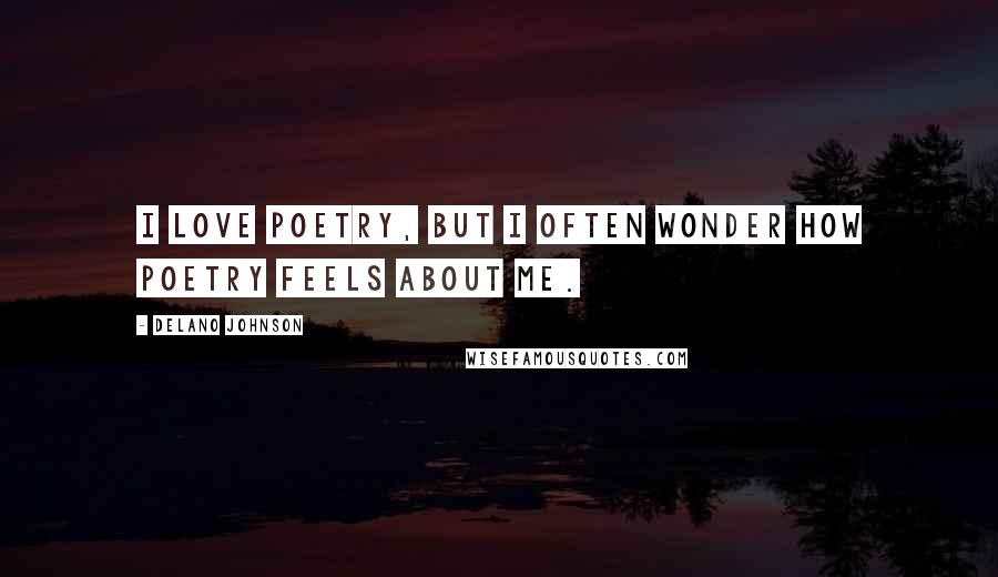 Delano Johnson Quotes: I love poetry, but I often wonder how poetry feels about me.