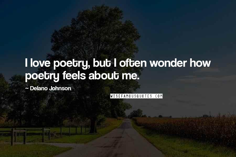 Delano Johnson Quotes: I love poetry, but I often wonder how poetry feels about me.