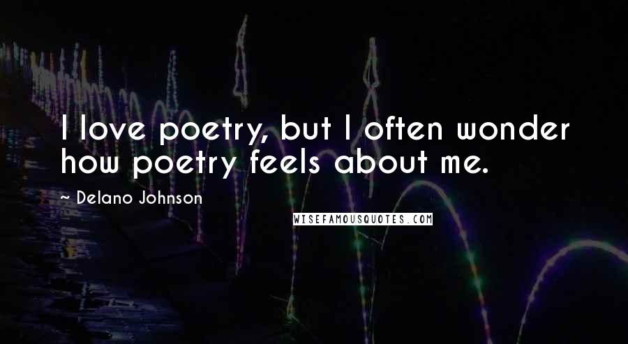 Delano Johnson Quotes: I love poetry, but I often wonder how poetry feels about me.