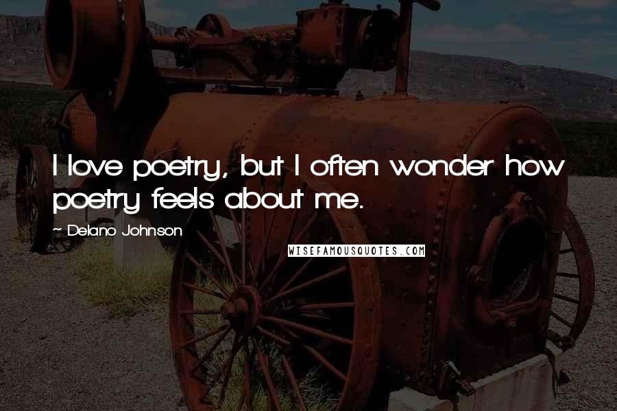 Delano Johnson Quotes: I love poetry, but I often wonder how poetry feels about me.