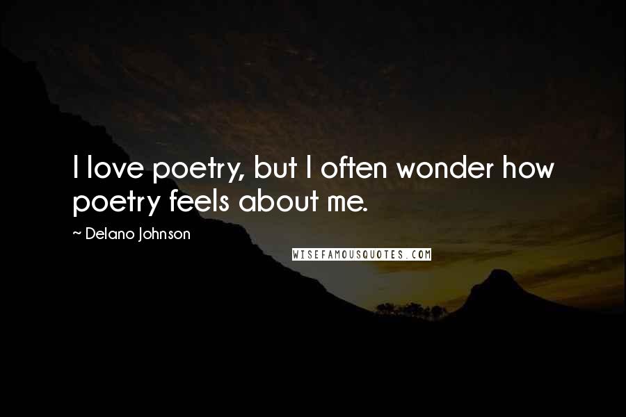 Delano Johnson Quotes: I love poetry, but I often wonder how poetry feels about me.