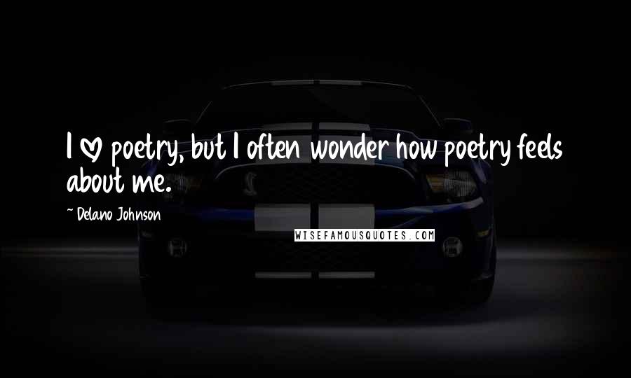 Delano Johnson Quotes: I love poetry, but I often wonder how poetry feels about me.