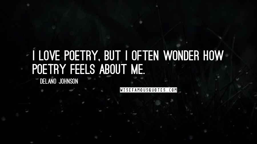 Delano Johnson Quotes: I love poetry, but I often wonder how poetry feels about me.