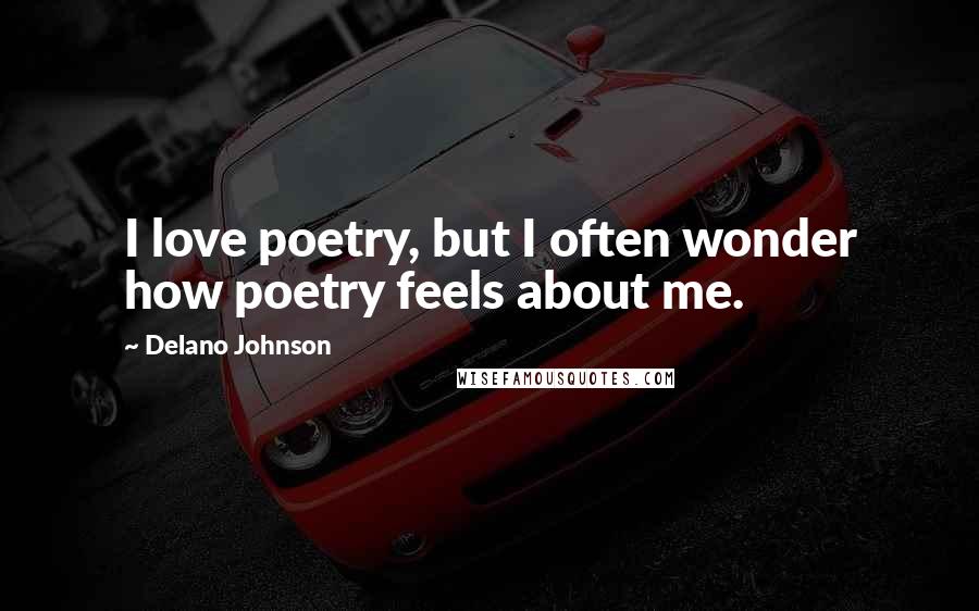 Delano Johnson Quotes: I love poetry, but I often wonder how poetry feels about me.