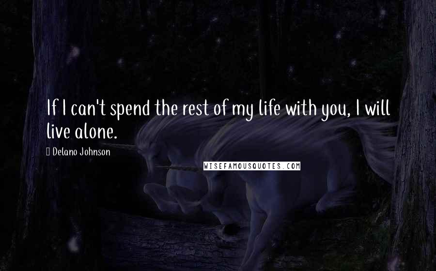 Delano Johnson Quotes: If I can't spend the rest of my life with you, I will live alone.