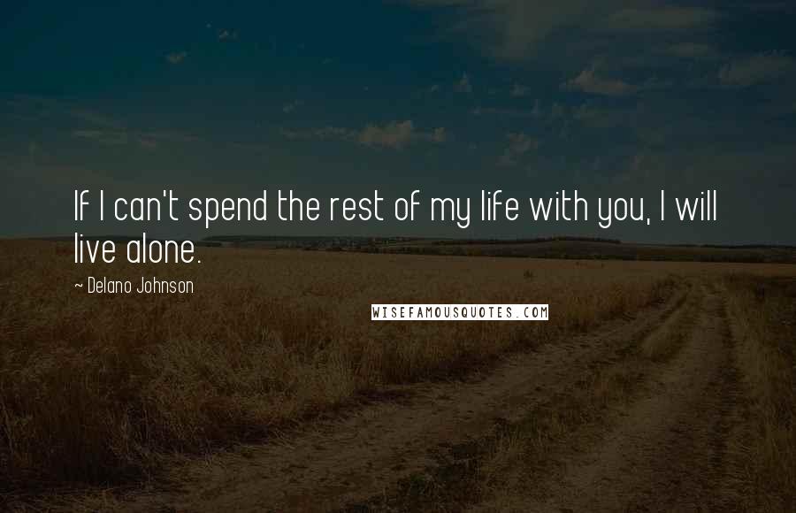 Delano Johnson Quotes: If I can't spend the rest of my life with you, I will live alone.