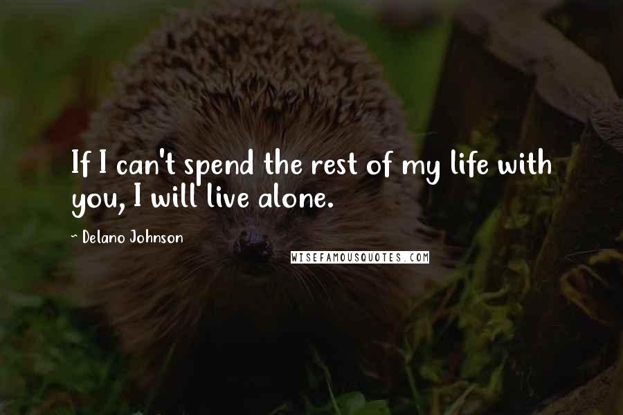 Delano Johnson Quotes: If I can't spend the rest of my life with you, I will live alone.