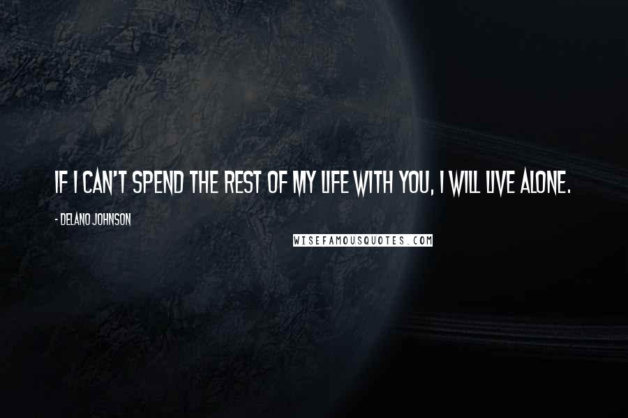Delano Johnson Quotes: If I can't spend the rest of my life with you, I will live alone.