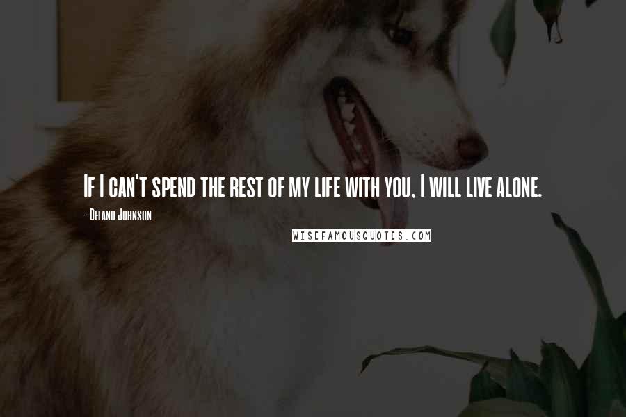Delano Johnson Quotes: If I can't spend the rest of my life with you, I will live alone.