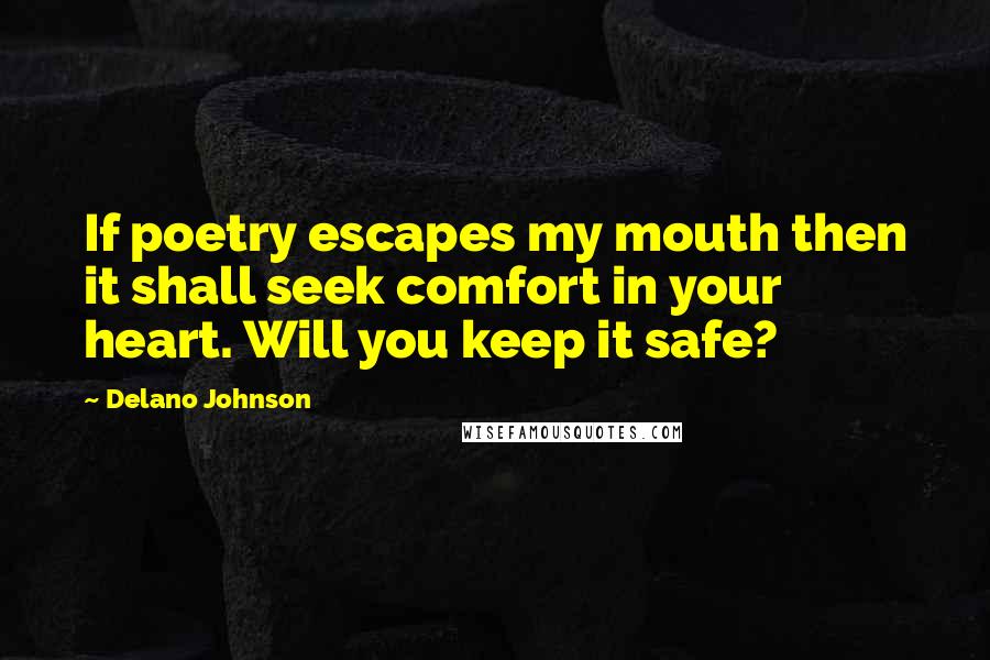 Delano Johnson Quotes: If poetry escapes my mouth then it shall seek comfort in your heart. Will you keep it safe?