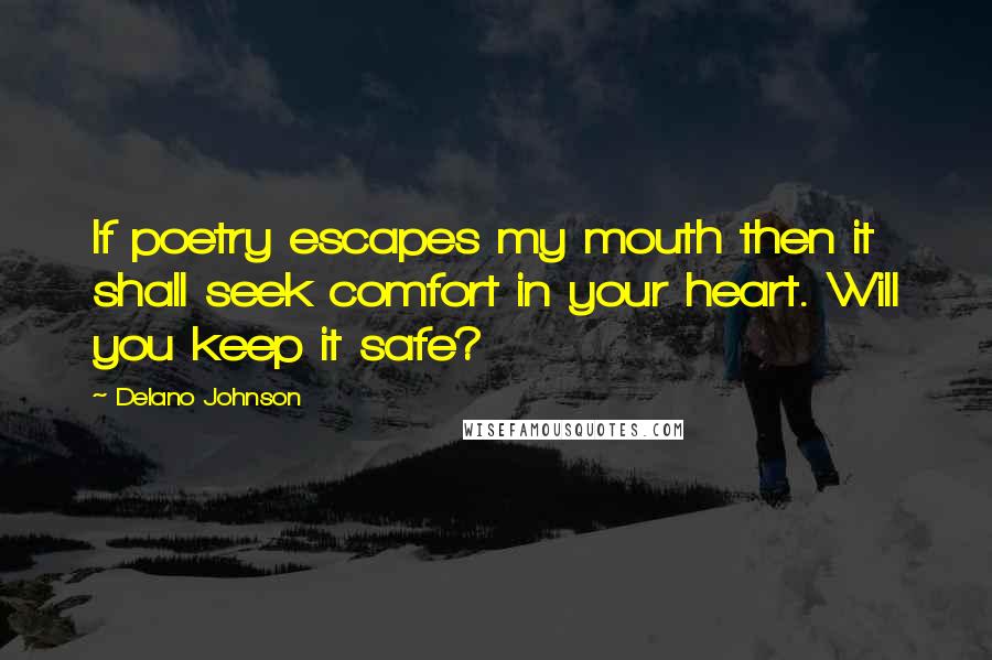 Delano Johnson Quotes: If poetry escapes my mouth then it shall seek comfort in your heart. Will you keep it safe?