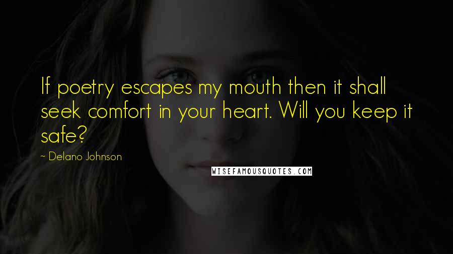 Delano Johnson Quotes: If poetry escapes my mouth then it shall seek comfort in your heart. Will you keep it safe?