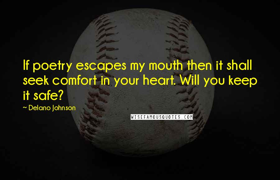 Delano Johnson Quotes: If poetry escapes my mouth then it shall seek comfort in your heart. Will you keep it safe?
