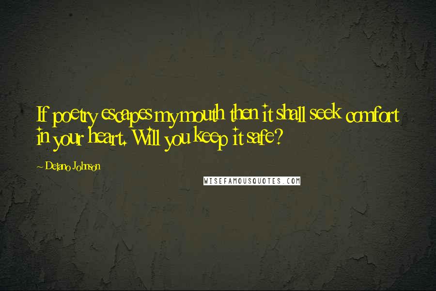 Delano Johnson Quotes: If poetry escapes my mouth then it shall seek comfort in your heart. Will you keep it safe?