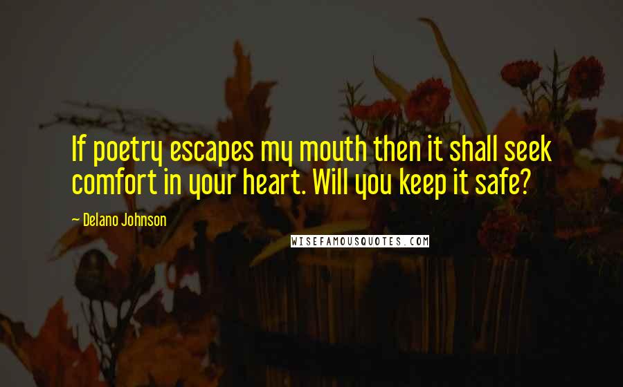 Delano Johnson Quotes: If poetry escapes my mouth then it shall seek comfort in your heart. Will you keep it safe?