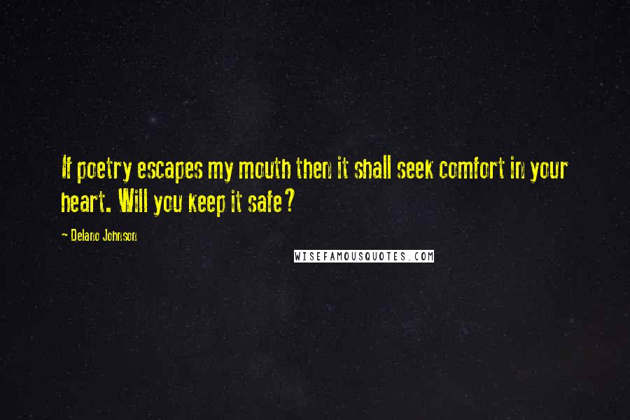 Delano Johnson Quotes: If poetry escapes my mouth then it shall seek comfort in your heart. Will you keep it safe?