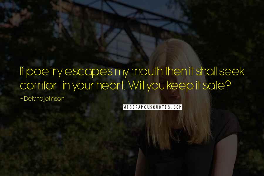 Delano Johnson Quotes: If poetry escapes my mouth then it shall seek comfort in your heart. Will you keep it safe?