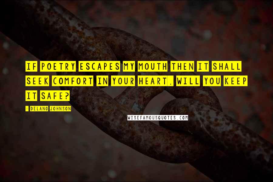 Delano Johnson Quotes: If poetry escapes my mouth then it shall seek comfort in your heart. Will you keep it safe?