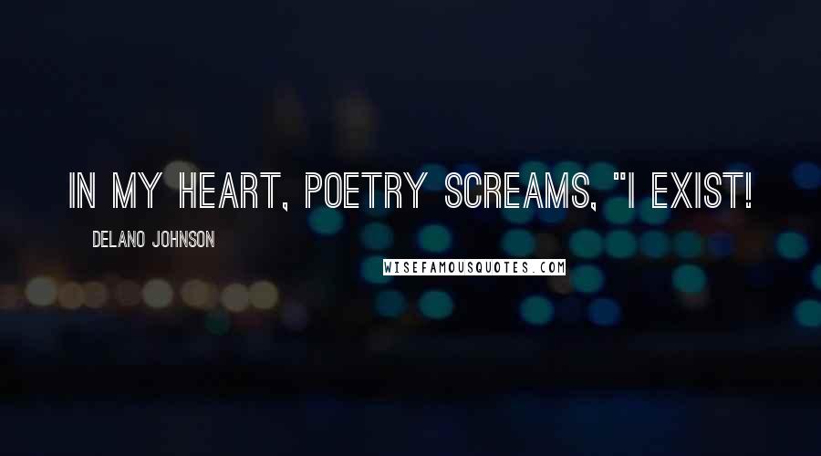 Delano Johnson Quotes: In my heart, poetry screams, "I exist!