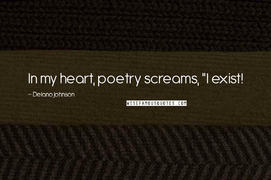 Delano Johnson Quotes: In my heart, poetry screams, "I exist!