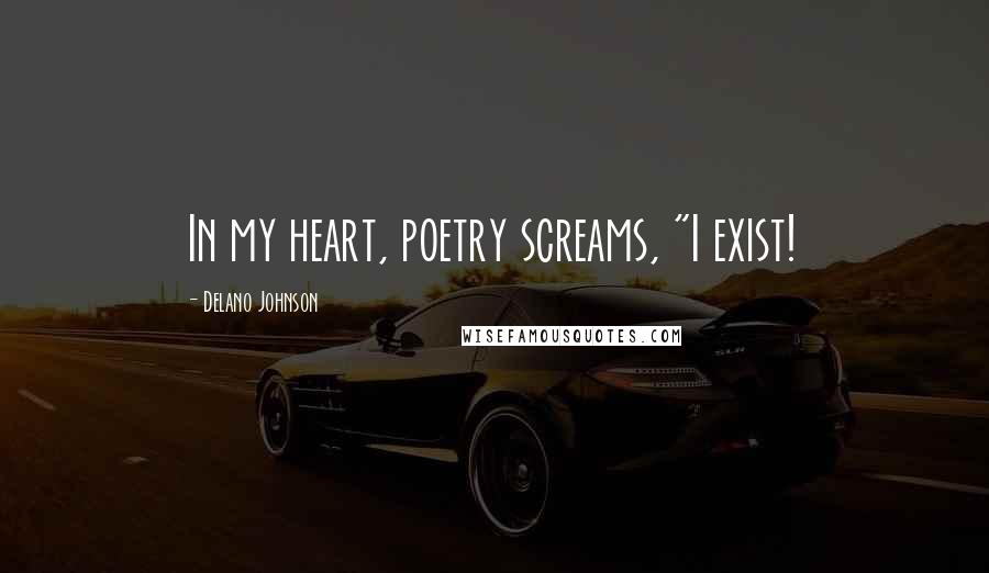 Delano Johnson Quotes: In my heart, poetry screams, "I exist!