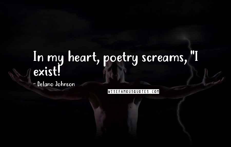 Delano Johnson Quotes: In my heart, poetry screams, "I exist!