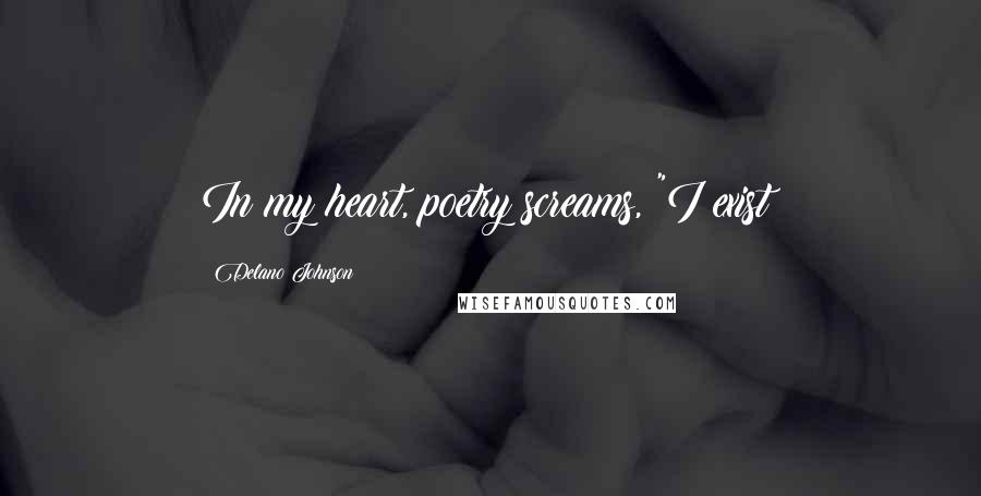 Delano Johnson Quotes: In my heart, poetry screams, "I exist!