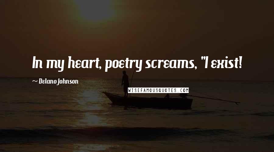 Delano Johnson Quotes: In my heart, poetry screams, "I exist!