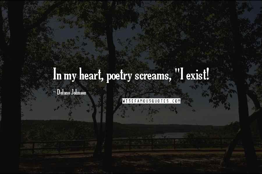 Delano Johnson Quotes: In my heart, poetry screams, "I exist!